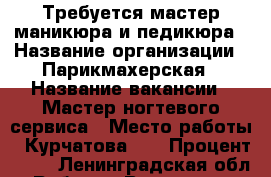 Требуется мастер маникюра и педикюра › Название организации ­ Парикмахерская › Название вакансии ­ Мастер ногтевого сервиса › Место работы ­ Курчатова 10 › Процент ­ 50 - Ленинградская обл. Работа » Вакансии   